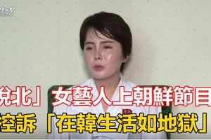 「脫北」女藝人上朝鮮節目,控訴「在韓生活如地獄」