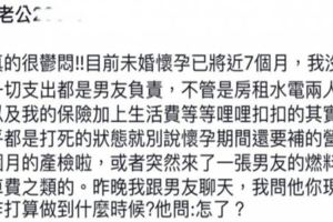未婚懷孕7個月沒上班男友薪水2萬多，他說我生完上班就夠養一個小孩，還得意的說每個月還可....我無言了！