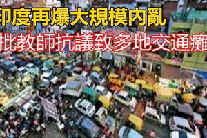 印度再爆大規模內亂大批教師抗議致多地交通癱瘓