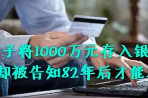 女子將1000萬元存入銀行卻被告知82年後才能取