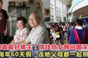 新加坡最好僱主：借錢給女傭回國深造，每年60天假，連她父母都一起照顧！