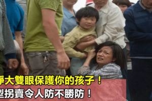 請睜大雙眼保護你的孩子！新型拐賣令人防不勝防！