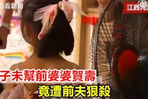 女子未幫前婆婆賀壽竟遭前夫狠殺