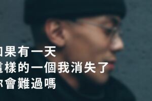 如果有一天，這樣的一個我消失了，你會難過嗎？會不會在某個時刻想起我呢？