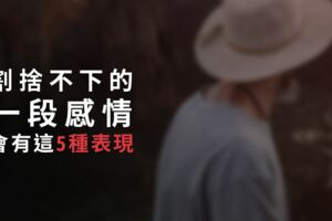 忘不掉他？割捨不下的一段感情，會有這「5種表現」！你中槍了嗎？