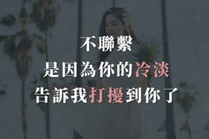 不聯繫，是因為你的冷淡告訴我打擾到你了