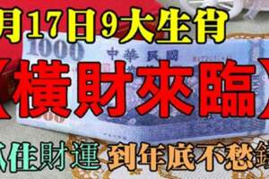 9月17日橫財來臨，九大生肖抓住財運到年底不愁錢