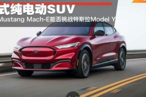 美式純電動SUV福特MustangMach-E能否挑戰特斯拉ModelY