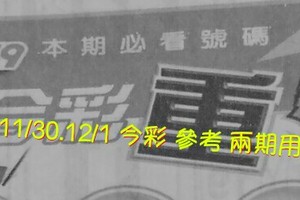 11/30.12/1 今彩 【超重點】。參考。兩期用