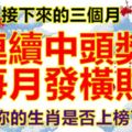 接下來的三個月，連續中頭獎，每月發橫財，你的生肖是否上榜了？