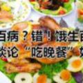 餓治百病？錯！餓生百病再次談論「吃晚餐」好與壞