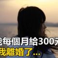 因為我每個月給300元娘家，他跟我離婚了...