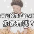 最容易毀掉孩子的6種爸爸，你家有嗎？