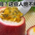 百香果營養價值高，但你知道怎麼吃才正確嗎？這些人絕不能碰！