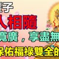 一輩子貴人相隨，佛祖保佑福祿雙全的生肖，財路寬廣，享盡無窮福