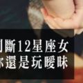 一招分辨12星座女是愛你還是曖昧！「友達以上，戀人未滿」！女生真的比男生還要更難猜！