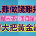 人難做錢難掙！3大生肖未來1個月諸事順利，橫財大把黃金滿屋！