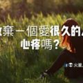 放棄一個愛了很久的人心疼嗎？