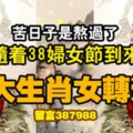 苦日子是熬過了，隨著38婦女節到來，6大生肖女轉運，來福！