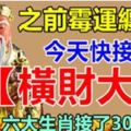 之前黴運纏身，今天接橫財大運，六大生肖接了30年富貴