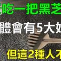 經常吃黑芝麻，會給身體帶來5大好處，但這2種人不能吃