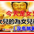 觀音娘娘說：今天是女兒日，有女兒的今天一定要為女兒祈福，沒有就算了！