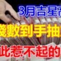 3月吉星高照，偏財入命，數錢數到手抽筋，從此惹不起的生肖