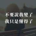 不要說我變了，我只是懂得了，別人怎樣對我、我就怎麼對別人