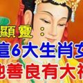 佛祖顯靈：6大生肖女，心地善良有大福報~