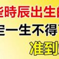 這些時辰出生的人註定一生不得了，准到爆！