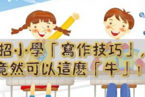 6招小學「寫作技巧」，竟然可以這麼「牛」！