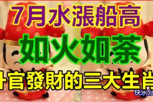 7月水漲船高，如火如荼，陞官發財的三大生肖！