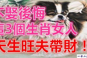 不娶後悔，這3個生肖女人，天生旺夫帶財！