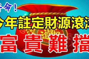 今年註定財源滾滾，富貴難擋的3大生肖，好命！