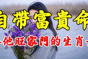 自帶富貴命，娶她旺家門的生肖女！