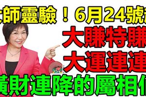 大師靈驗！6月24號起大賺特賺，大運連連，橫財連降的屬相就是它們