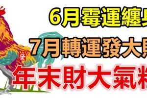這3個生肖，6月黴運纏身，7月轉運發大財，年末財大氣粗！