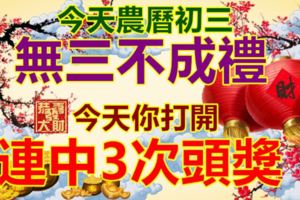 今天農曆初三，無三不成禮，今天你打開，連中3次頭獎