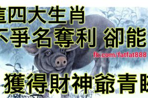 這四大生肖，不爭名奪利卻能獲得財神爺青睞！
