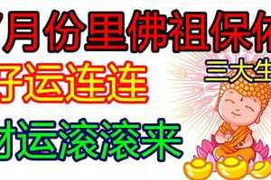 7月份裡佛祖保佑，好運連連，財運滾滾來的3大生肖！