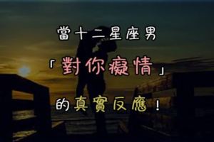 當十二星座男「對你痴情」的真實反應！看看他有嗎？