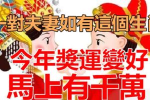 一對夫妻如有這個生肖，今年獎運變好，馬上有千萬！
