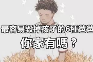 最容易毀掉孩子的6種爸爸，你家有嗎？