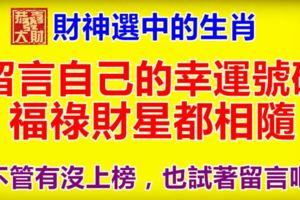 財神選中的生肖，留言自己的幸運號碼，福祿財星都相隨。不管有沒上榜，也試著留言吧！