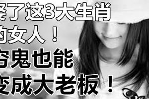 娶了這3大生肖的女人，窮鬼也能變成大老闆！