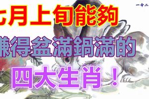 七月上旬能夠賺的盆滿鍋滿的四大生肖！