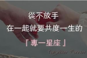 從不放手，在一起就要共度一生的專一星座！從不放手，在一起就要共度一生的專一星座！