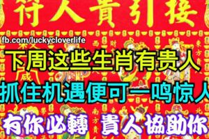 下周這些生肖有貴人，抓住機遇便可一鳴驚人，有你必轉貴人協助你