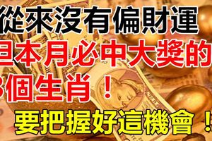 從來沒有偏財運，但本月必中大獎的3個生肖！要把握好這機會！