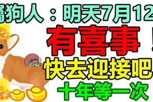 屬狗人：明天7月12日，三大喜在家門口，快去迎接吧，十年等一次！